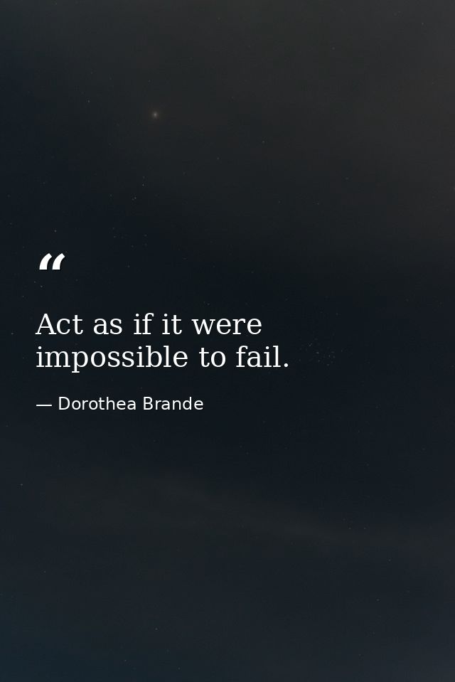 Act as if it were impossible to fail. — Dorothea Brande