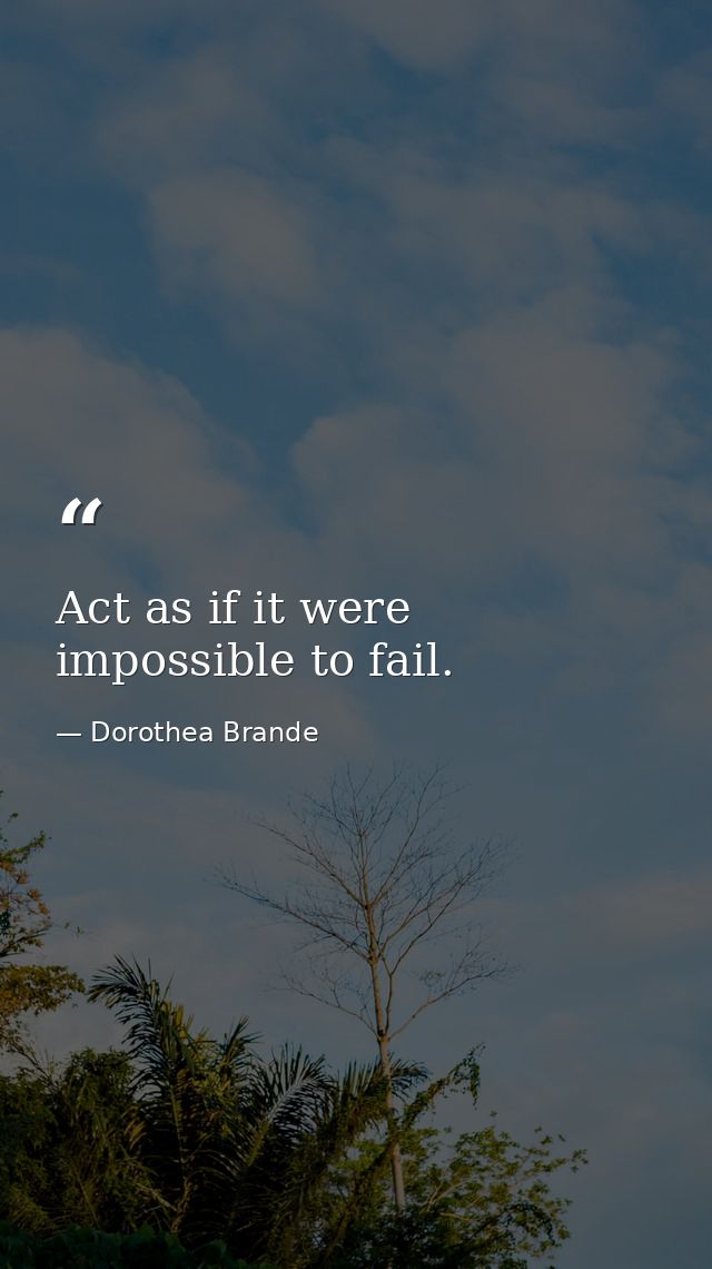 Act as if it were impossible to fail. — Dorothea Brande