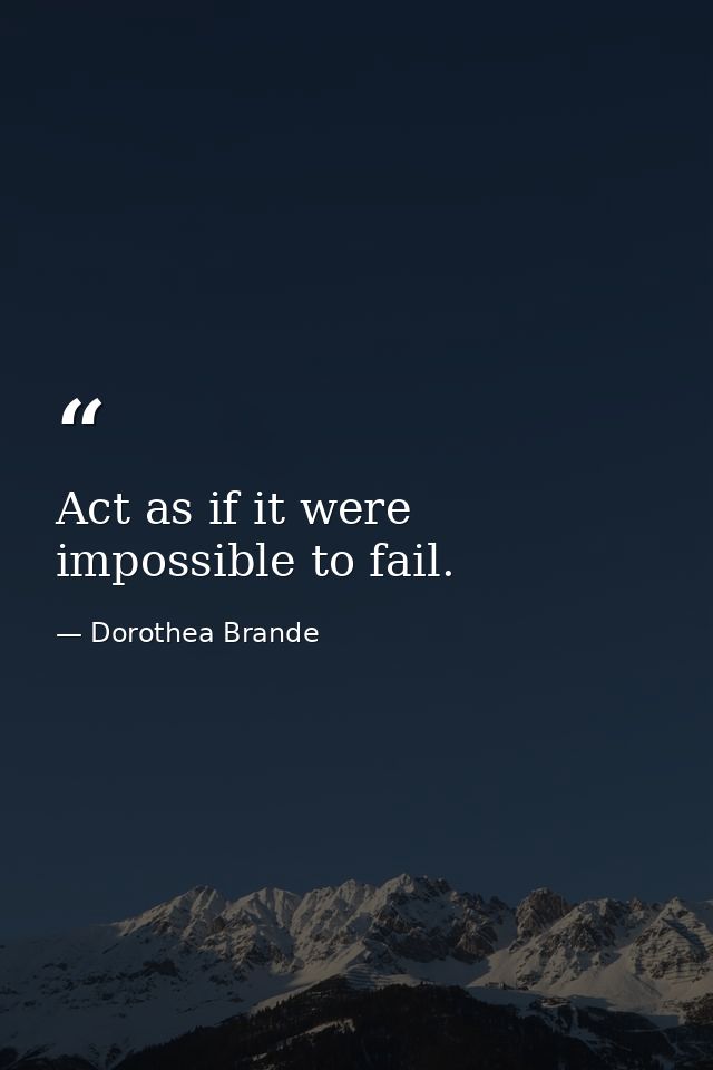 Act as if it were impossible to fail. — Dorothea Brande