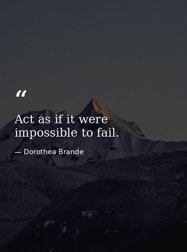 Act as if it were impossible to fail. — Dorothea Brande