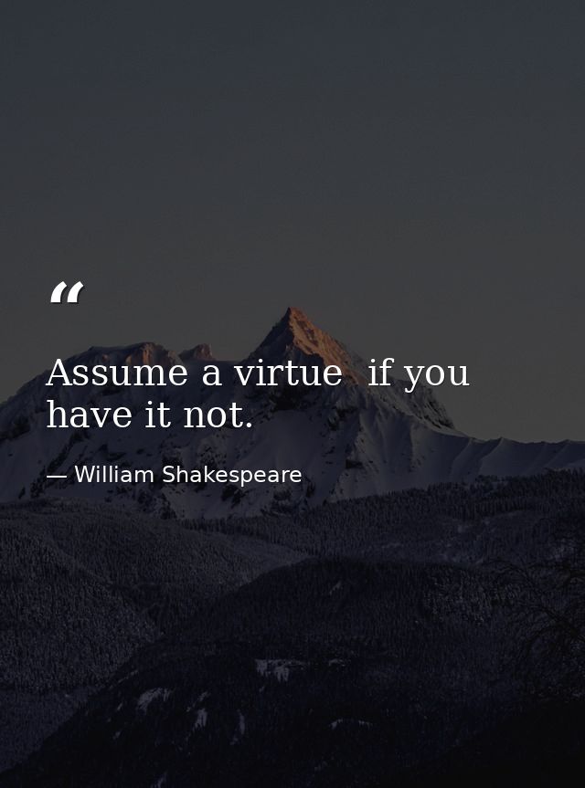 Assume a virtue  if you have it not. — William Shakespeare