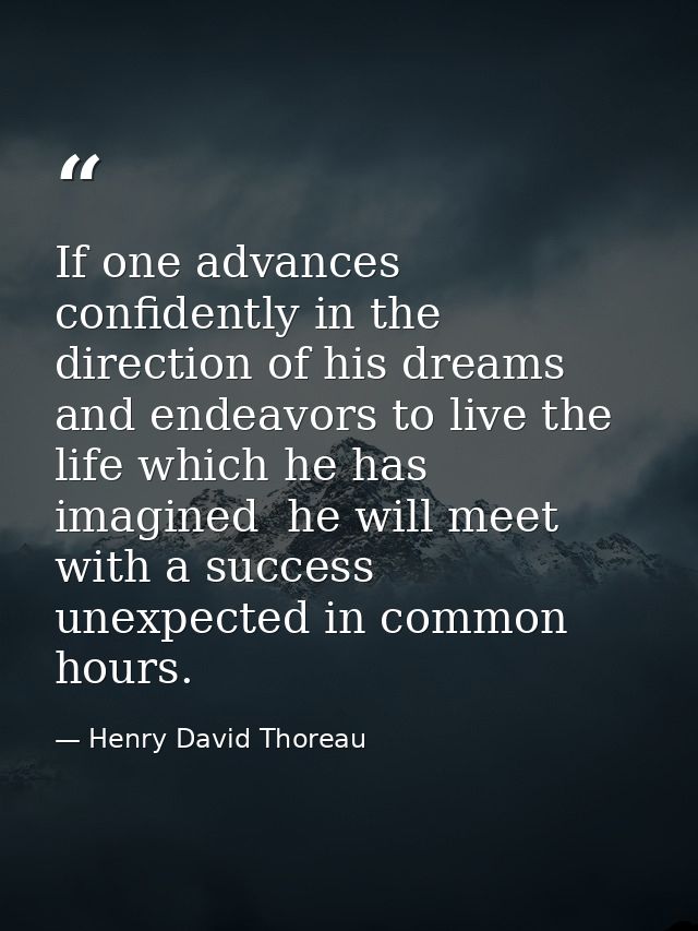 If one advances confidently in the direction of his dreams  and endeavors to live the life which he has imagined  he wil — Henry David Thoreau