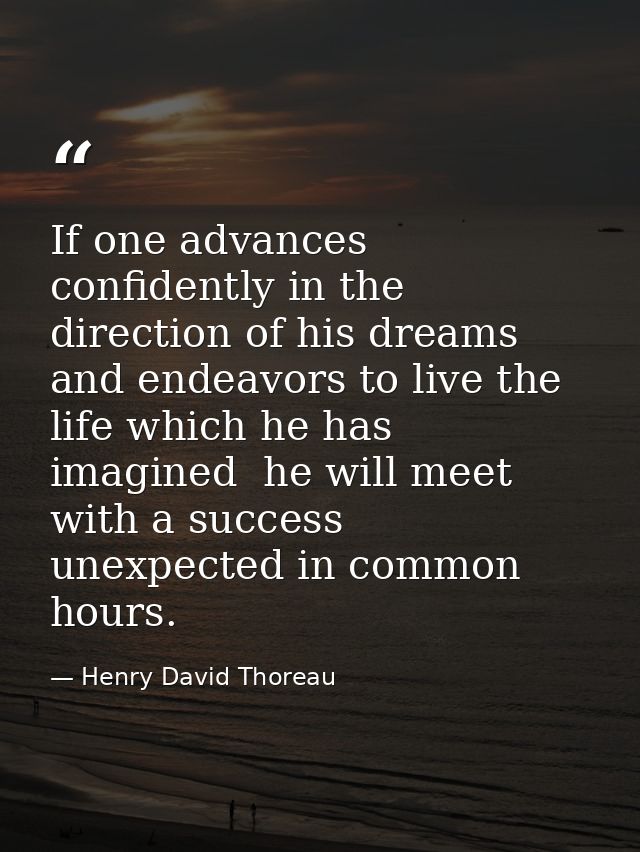 If one advances confidently in the direction of his dreams  and endeavors to live the life which he has imagined  he wil — Henry David Thoreau