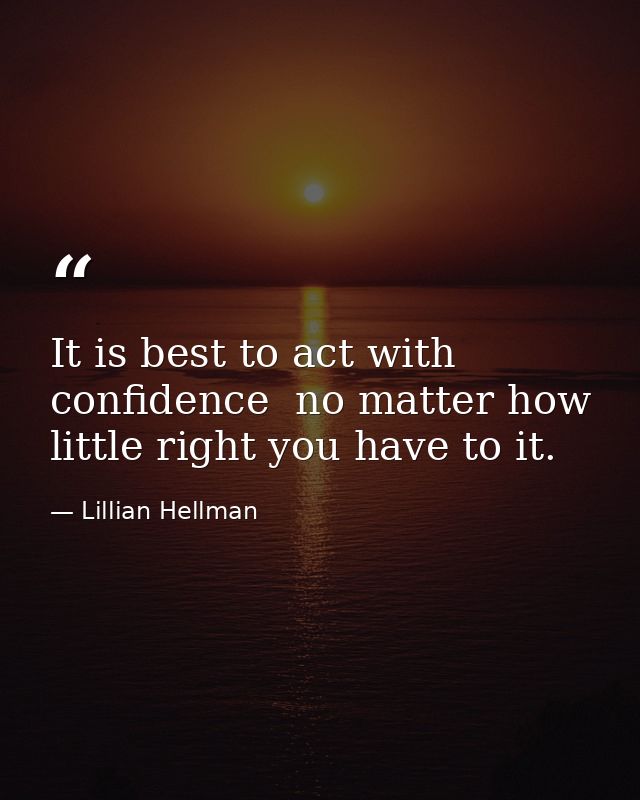 It is best to act with confidence  no matter how little right you have to it. — Lillian Hellman