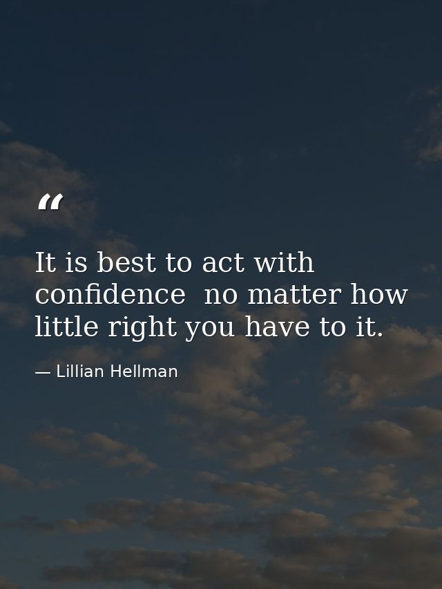 It is best to act with confidence  no matter how little right you have to it. — Lillian Hellman
