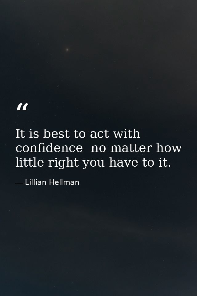 It is best to act with confidence  no matter how little right you have to it. — Lillian Hellman