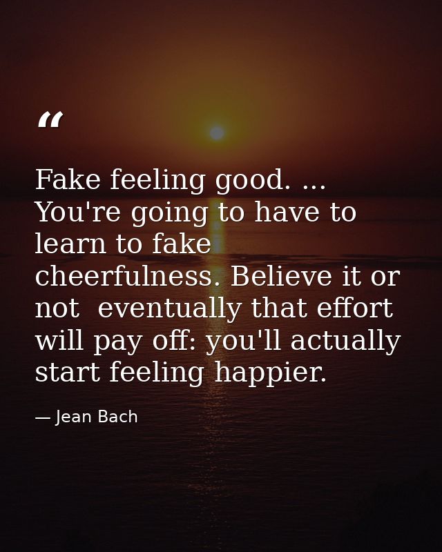 Fake feeling good. ... You're going to have to learn to fake cheerfulness. Believe it or not  eventually that effort wil — Jean Bach