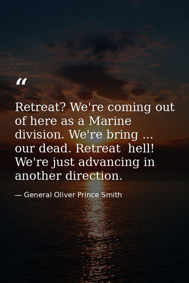Retreat? We're coming out of here as a Marine division. We're bring ... our dead. Retreat  hell! We're just advancing in — General Oliver Prince Smith