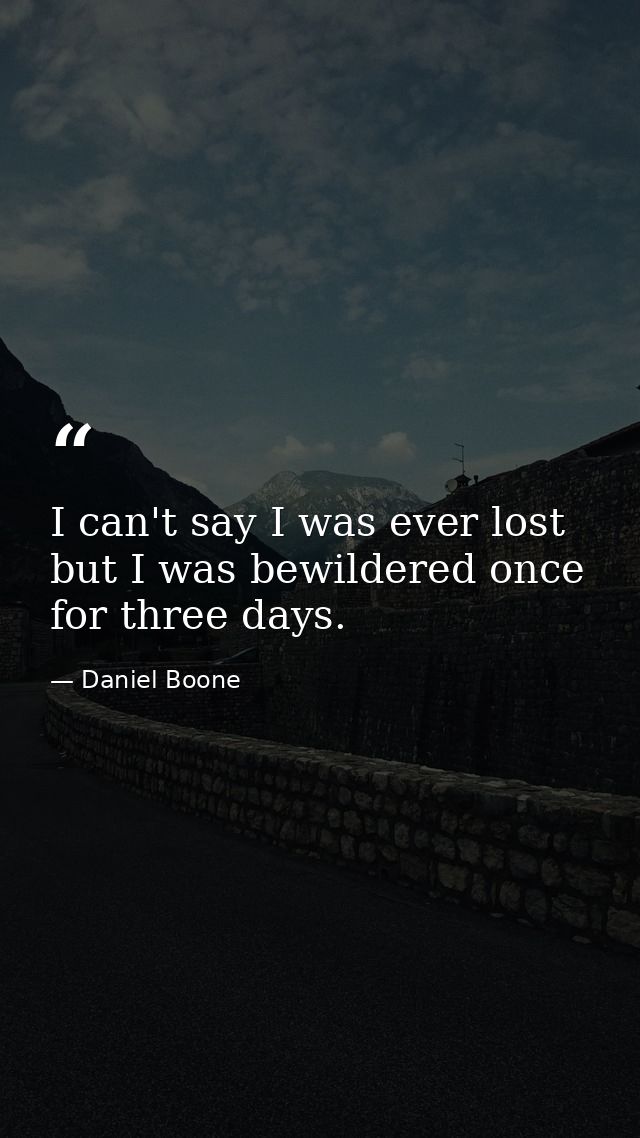 I can't say I was ever lost  but I was bewildered once for three days. — Daniel Boone