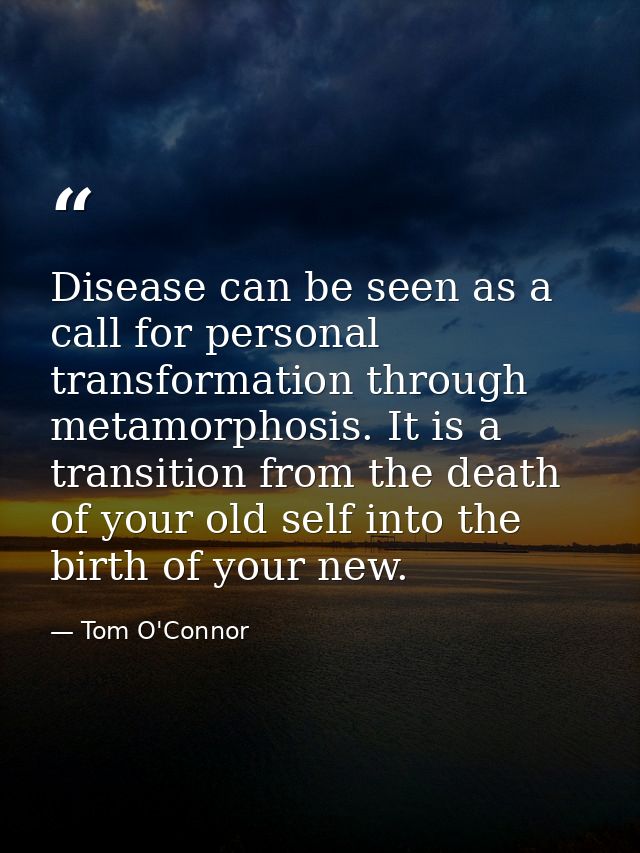 Disease can be seen as a call for personal transformation through metamorphosis. It is a transition from the death of yo — Tom O'Connor