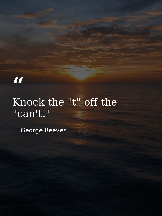 Knock the "t" off the "can't." — George Reeves
