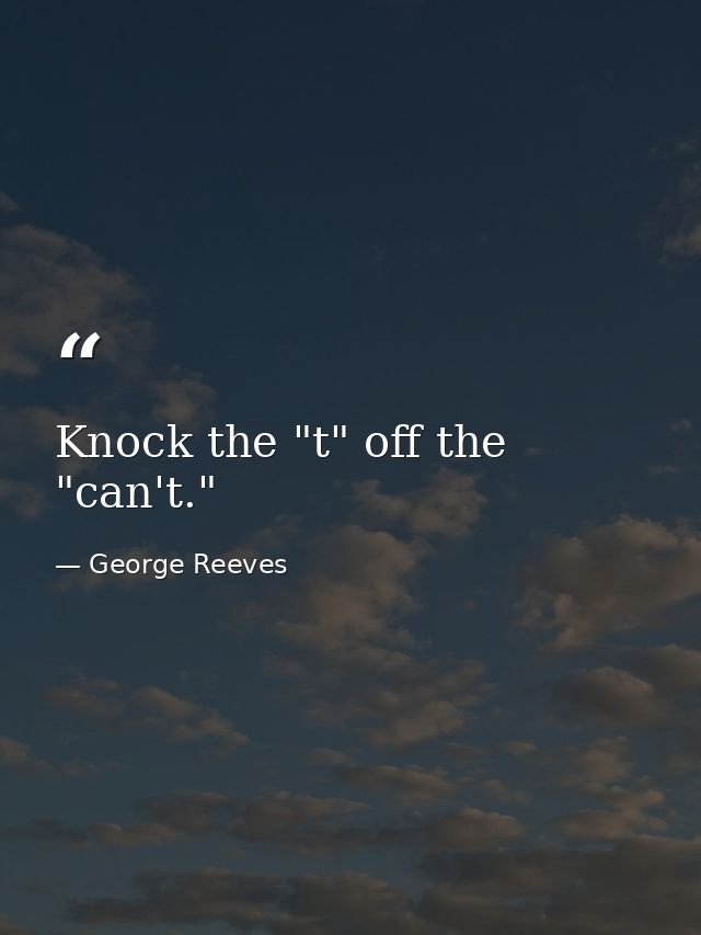 Knock the "t" off the "can't." — George Reeves