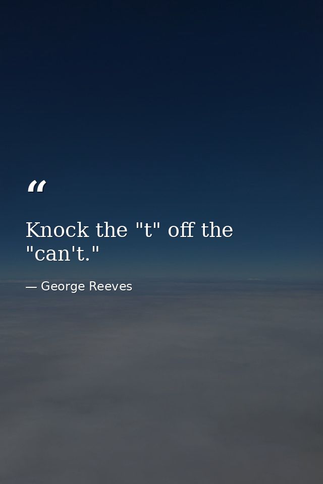 Knock the "t" off the "can't." — George Reeves