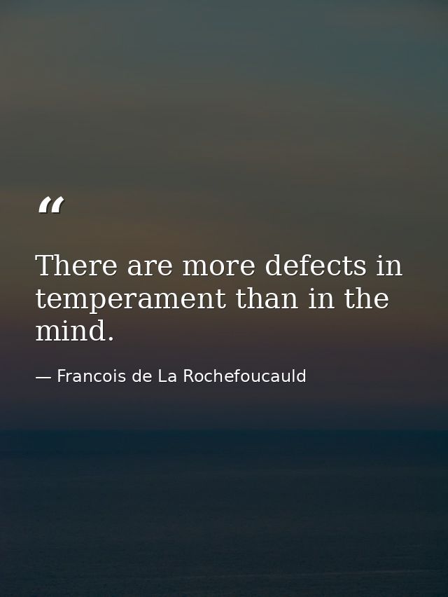 There are more defects in temperament than in the mind. — Francois de La Rochefoucauld