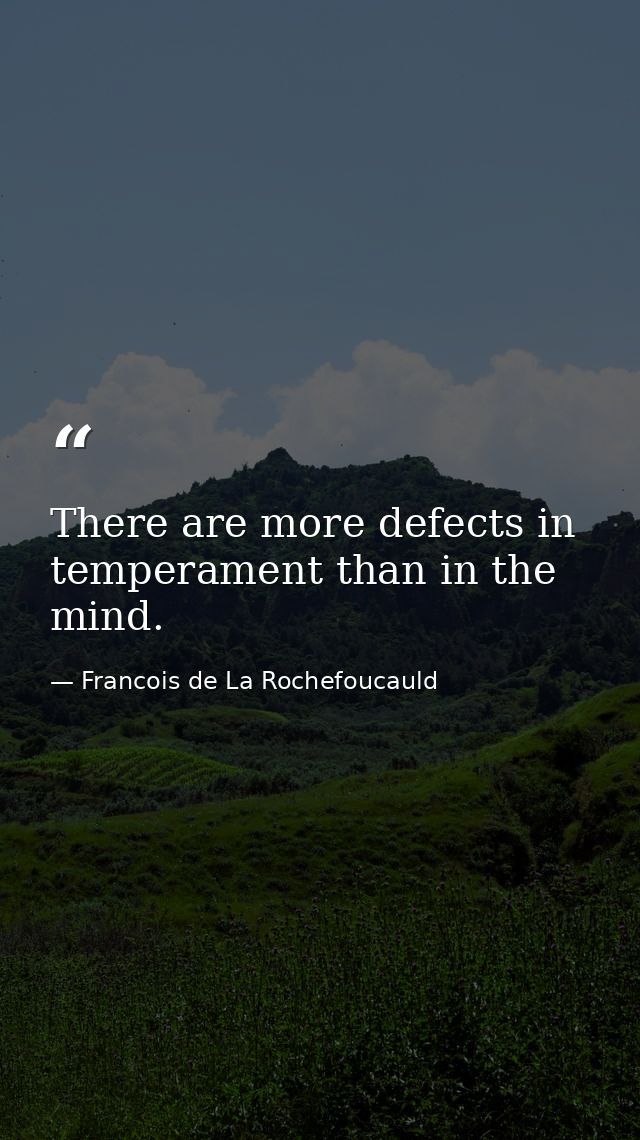 There are more defects in temperament than in the mind. — Francois de La Rochefoucauld