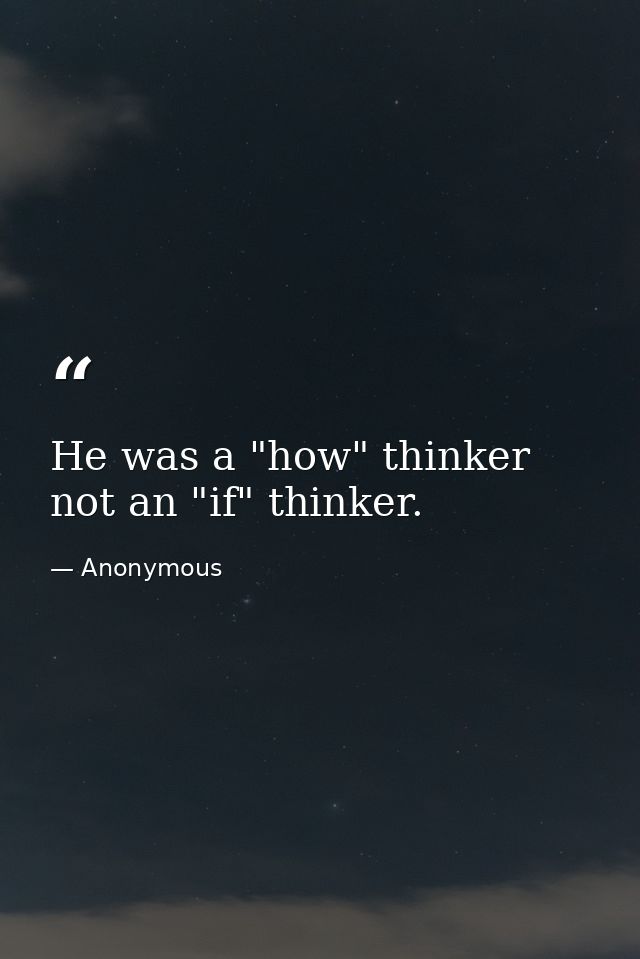He was a "how" thinker  not an "if" thinker. — Anonymous