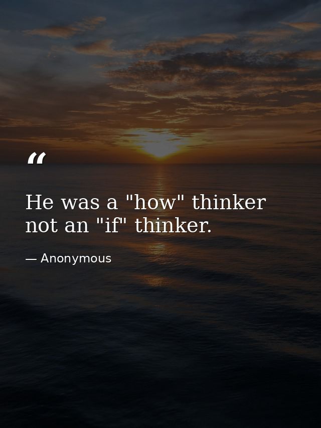 He was a "how" thinker  not an "if" thinker. — Anonymous