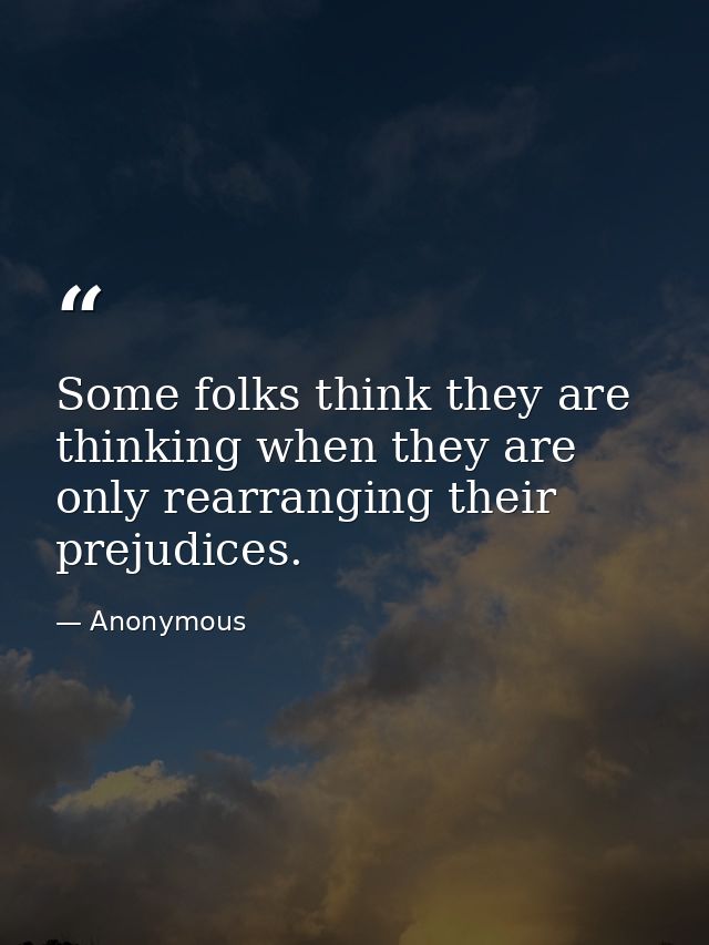 Some folks think they are thinking when they are only rearranging their prejudices. — Anonymous