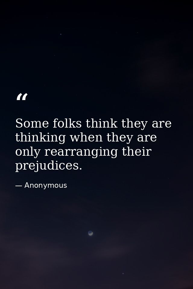 Some folks think they are thinking when they are only rearranging their prejudices. — Anonymous
