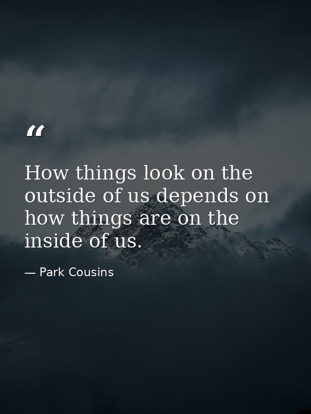 How things look on the outside of us depends on how things are on the inside of us. — Park Cousins