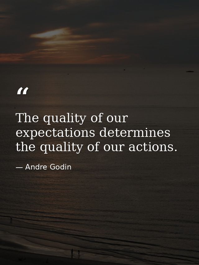 The quality of our expectations determines the quality of our actions. — Andre Godin