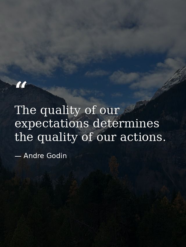 The quality of our expectations determines the quality of our actions. — Andre Godin