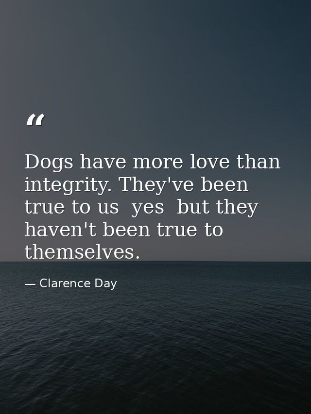 Dogs have more love than integrity. They've been true to us  yes  but they haven't been true to themselves. — Clarence Day