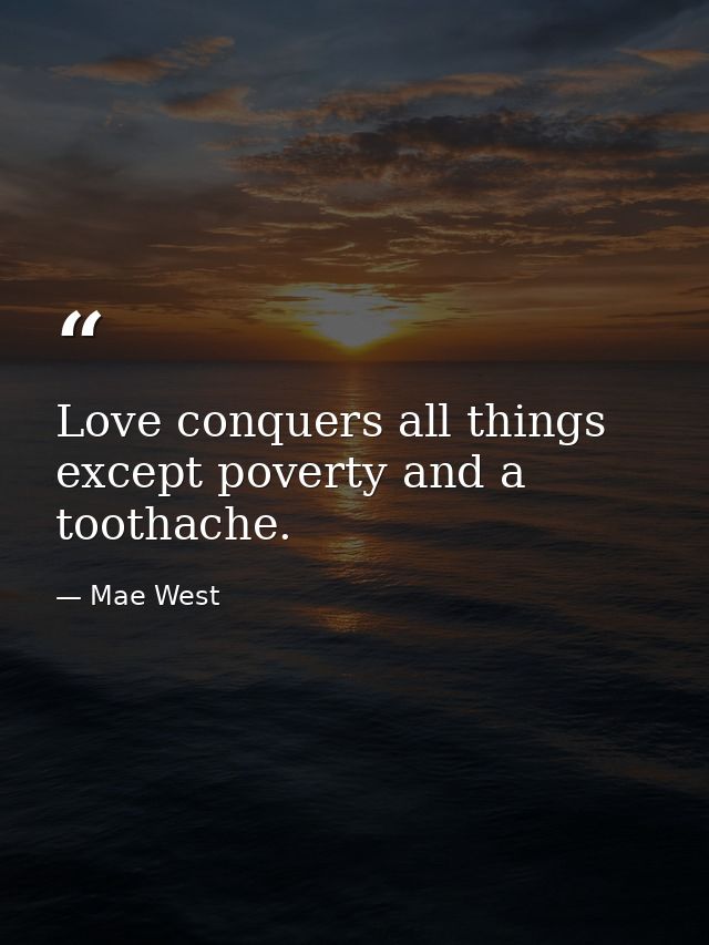 Love conquers all things except poverty and a toothache. — Mae West