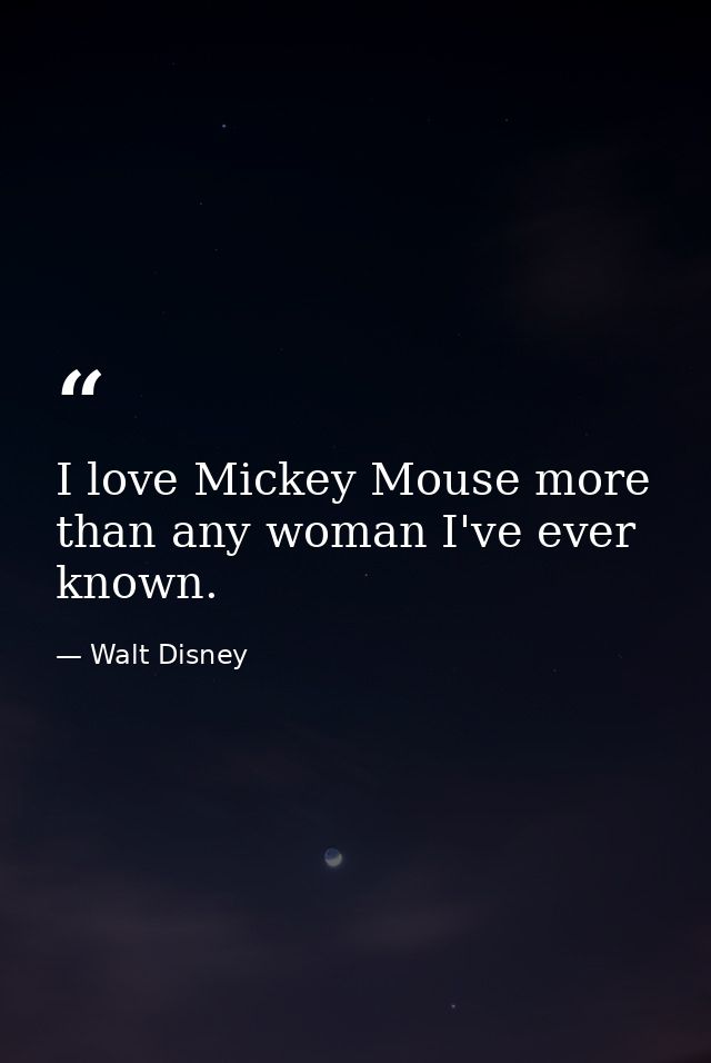 I love Mickey Mouse more than any woman I've ever known. — Walt Disney