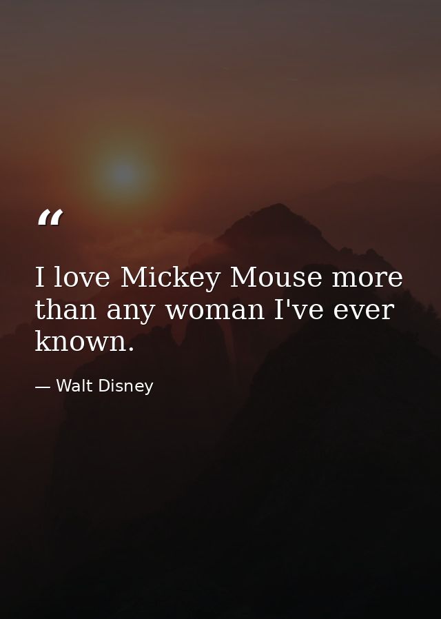 I love Mickey Mouse more than any woman I've ever known. — Walt Disney