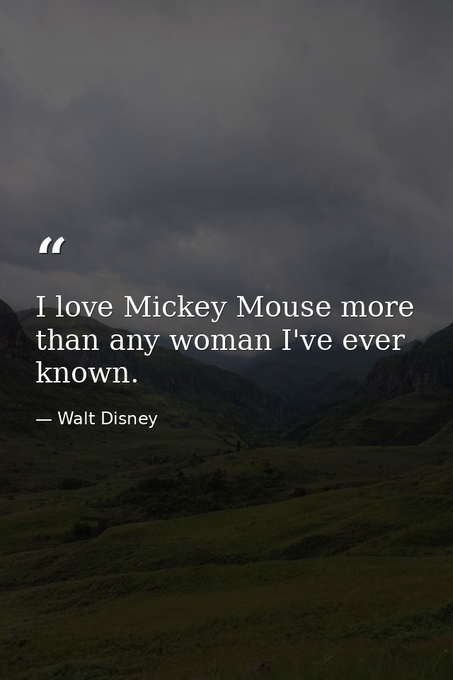I love Mickey Mouse more than any woman I've ever known. — Walt Disney