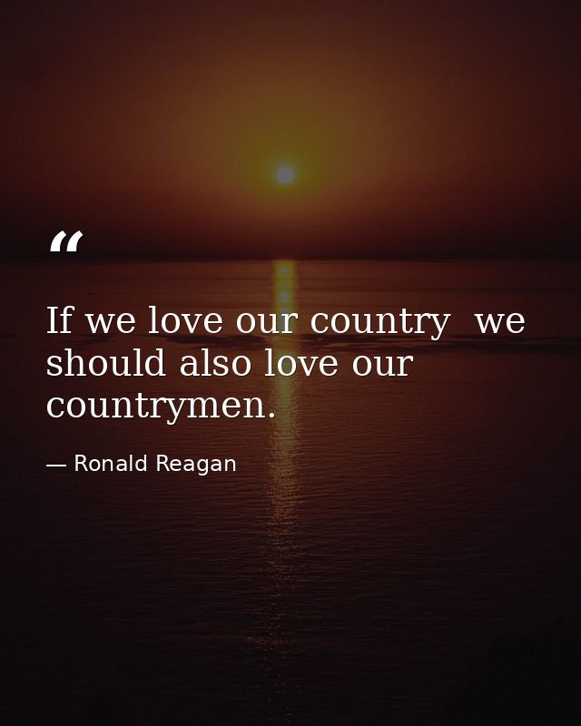 If we love our country  we should also love our countrymen. — Ronald Reagan