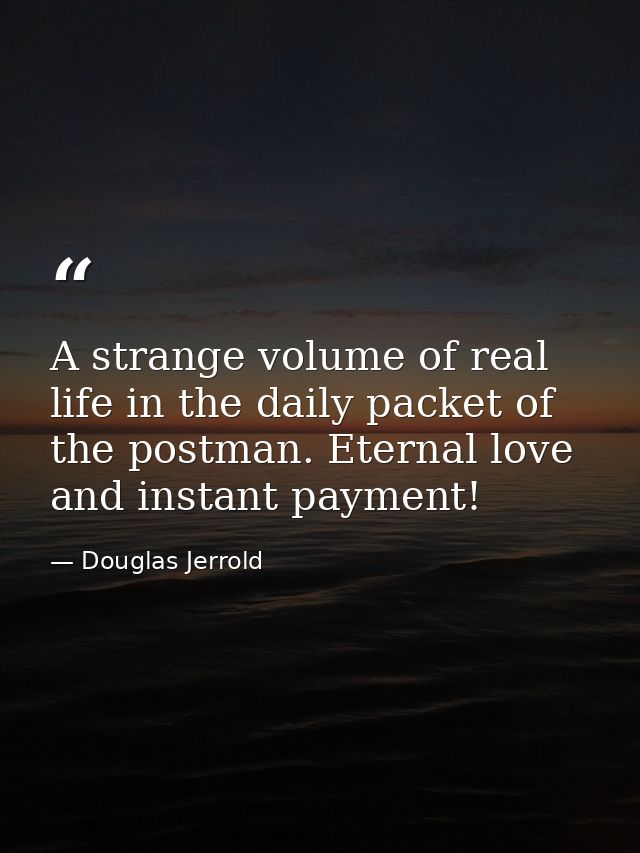 A strange volume of real life in the daily packet of the postman. Eternal love and instant payment! — Douglas Jerrold