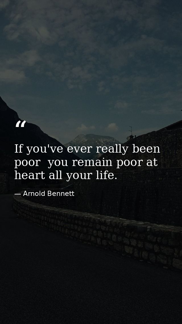 If you've ever really been poor  you remain poor at heart all your life. — Arnold Bennett