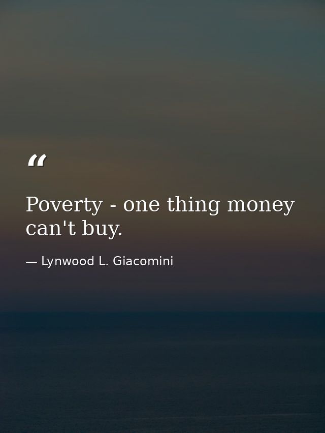 Poverty - one thing money can't buy. — Lynwood L. Giacomini