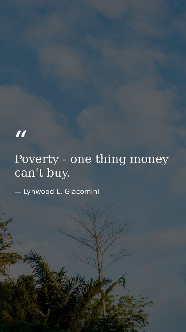 Poverty - one thing money can't buy. — Lynwood L. Giacomini