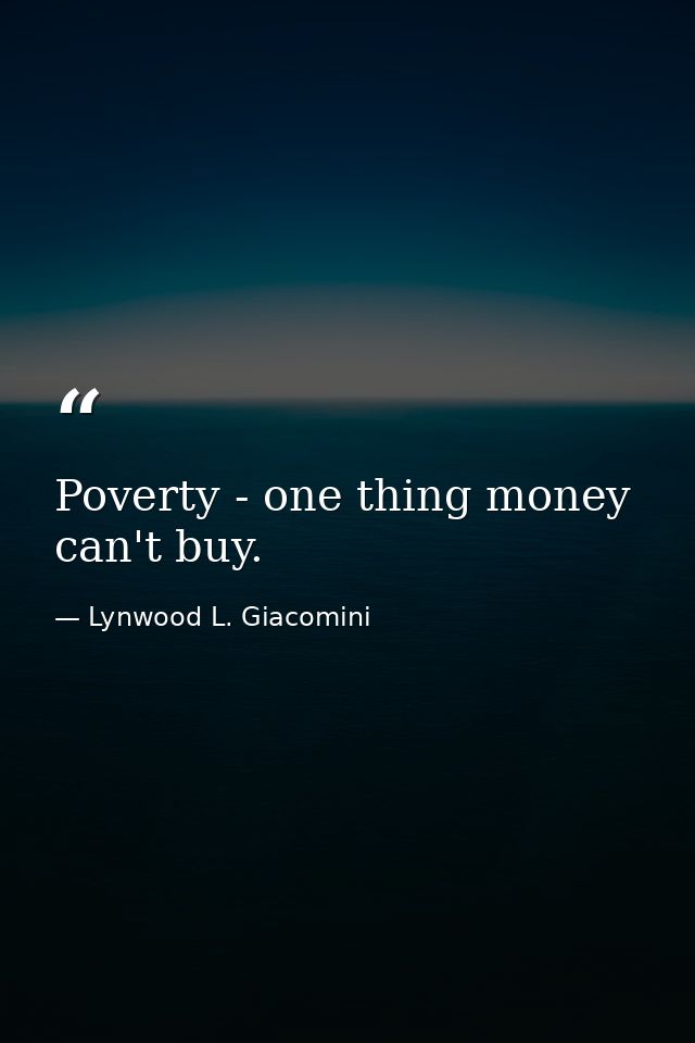 Poverty - one thing money can't buy. — Lynwood L. Giacomini