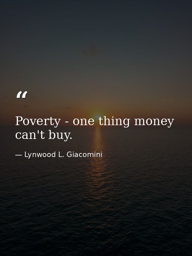 Poverty - one thing money can't buy. — Lynwood L. Giacomini
