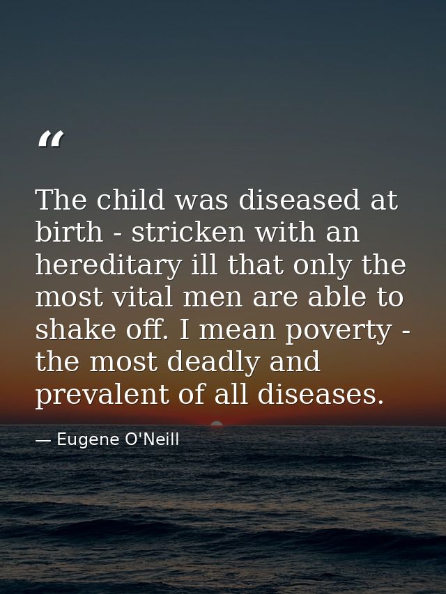 The child was diseased at birth - stricken with an hereditary ill that only the most vital men are able to shake off. I  — Eugene O'Neill