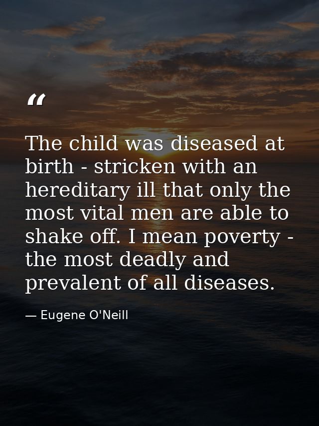 The child was diseased at birth - stricken with an hereditary ill that only the most vital men are able to shake off. I  — Eugene O'Neill