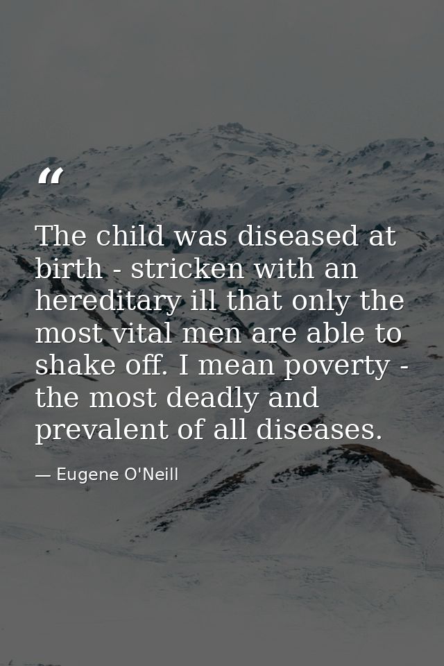 The child was diseased at birth - stricken with an hereditary ill that only the most vital men are able to shake off. I  — Eugene O'Neill