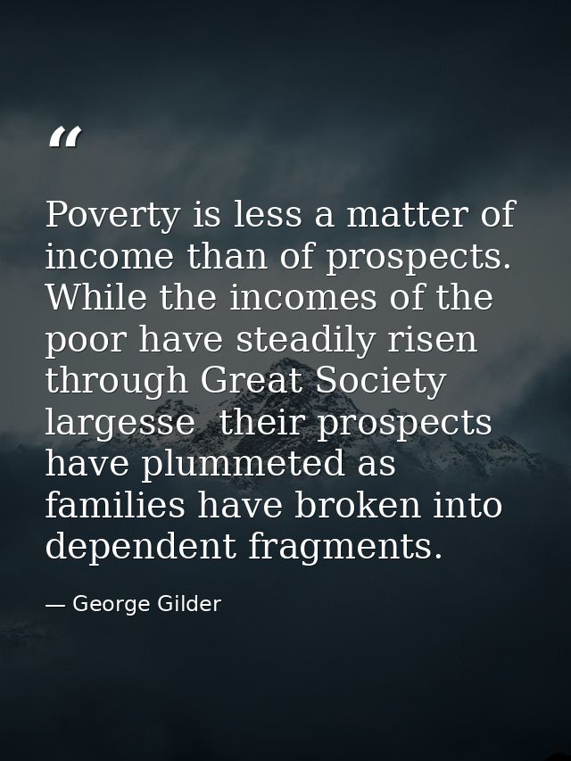 Poverty is less a matter of income than of prospects. While the incomes of the poor have steadily risen through Great So — George Gilder