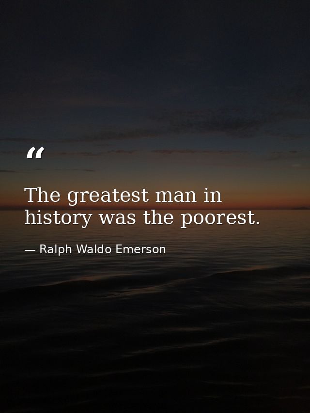 The greatest man in history was the poorest. — Ralph Waldo Emerson
