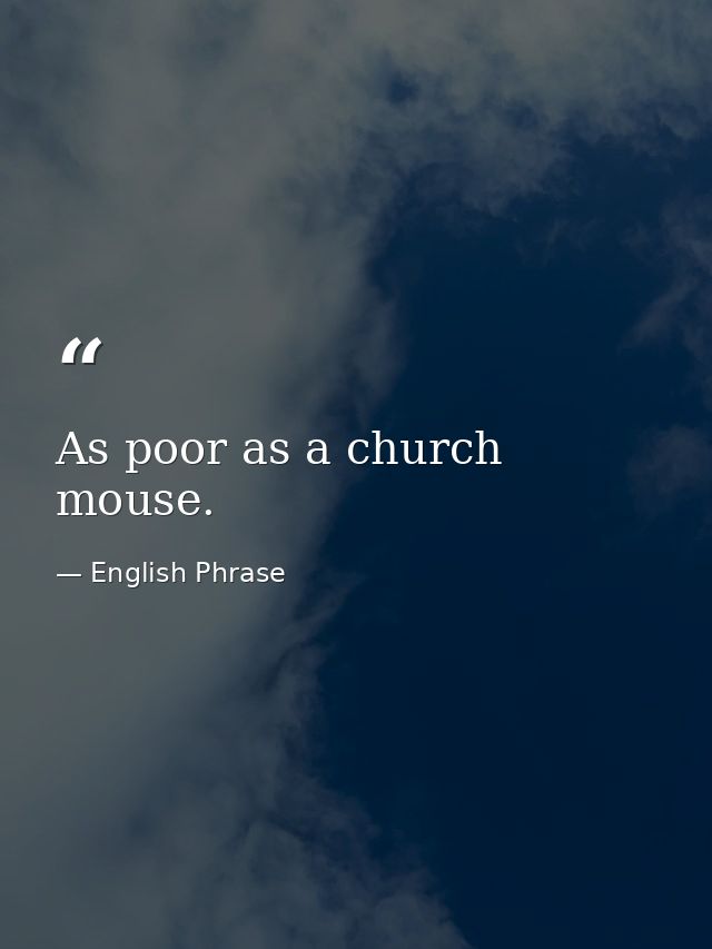 As poor as a church mouse. — English Phrase