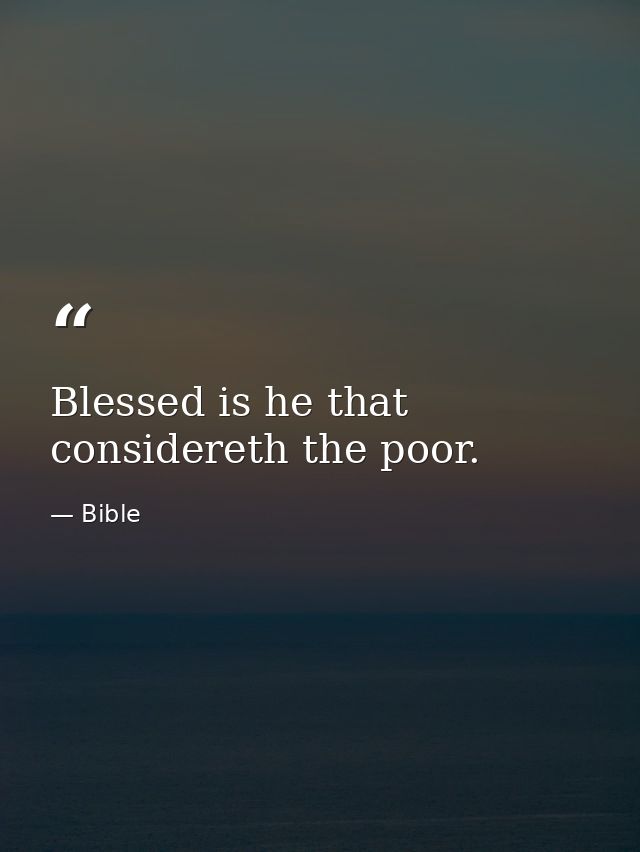 Blessed is he that considereth the poor. — Bible