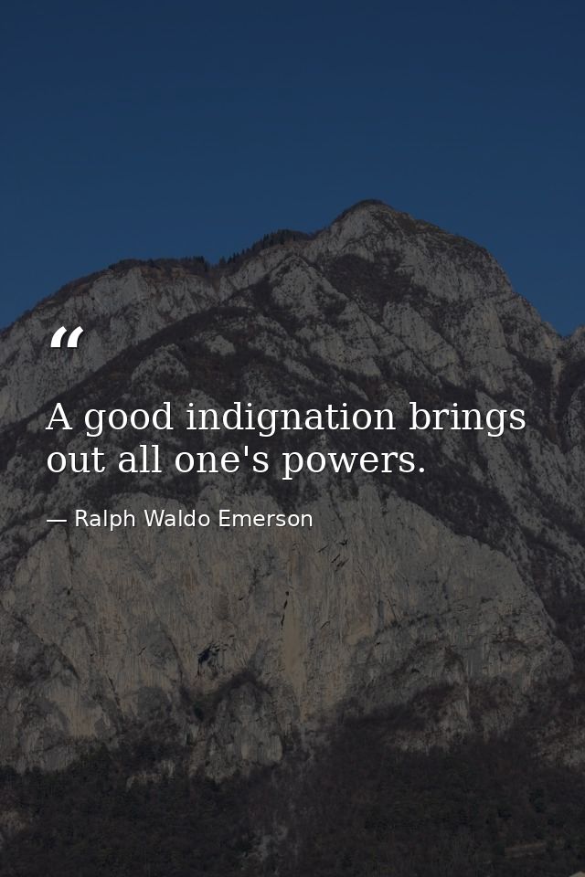 A good indignation brings out all one's powers. — Ralph Waldo Emerson