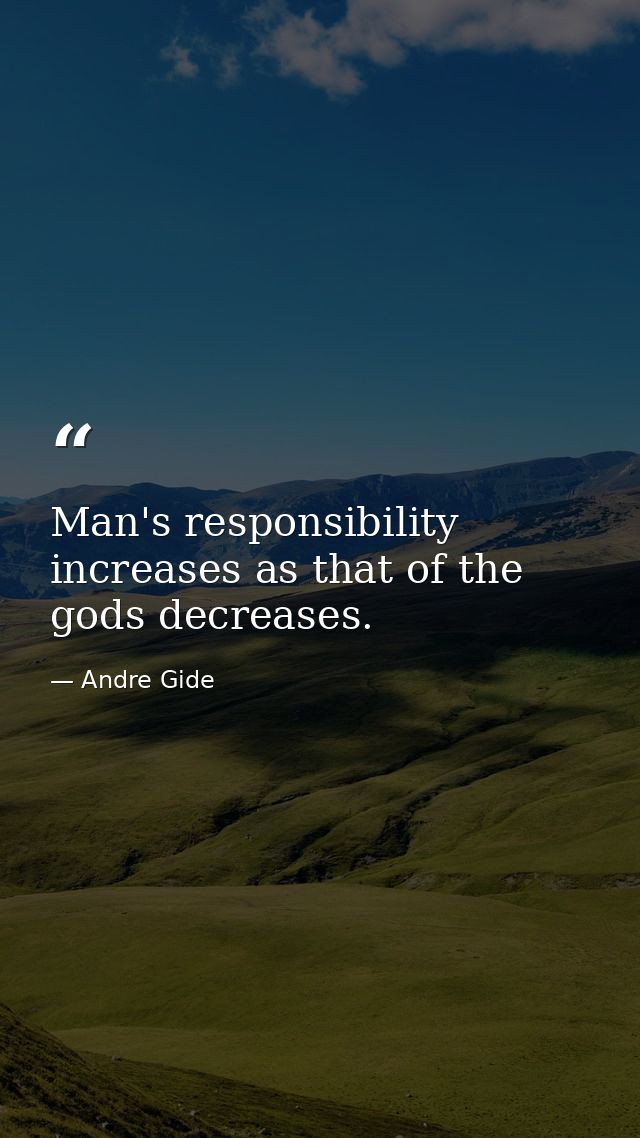 Man's responsibility increases as that of the gods decreases. — Andre Gide