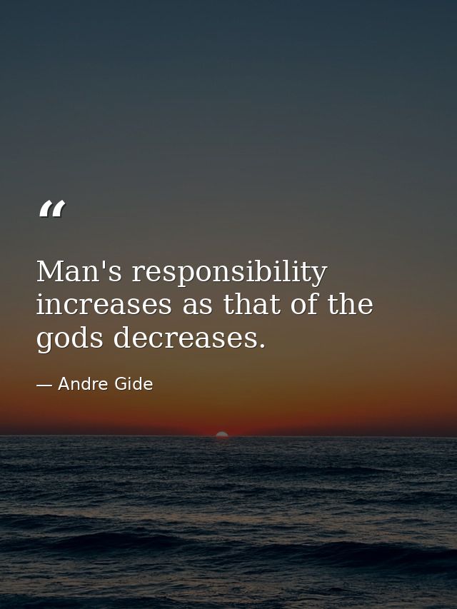 Man's responsibility increases as that of the gods decreases. — Andre Gide