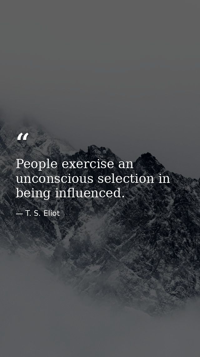 People exercise an unconscious selection in being influenced. — T. S. Eliot