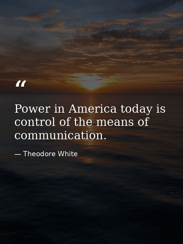 Power in America today is control of the means of communication. — Theodore White
